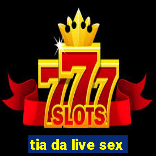 tia da live sex